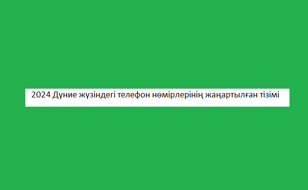 2024 Дүние жүзіндегі телефон нөмірлерінің жаңартылған тізімі 